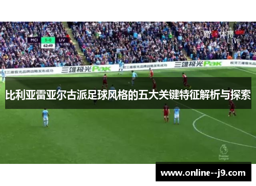 比利亚雷亚尔古派足球风格的五大关键特征解析与探索 比利亚雷亚尔古派足球风格的五大关键特征解析与探索
