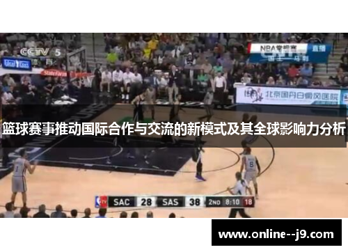 篮球赛事推动国际合作与交流的新模式及其全球影响力分析 篮球赛事推动国际合作与交流的新模式及其全球影响力分析