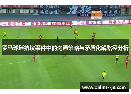 罗马球迷抗议事件中的沟通策略与矛盾化解路径分析 罗马球迷抗议事件中的沟通策略与矛盾化解路径分析