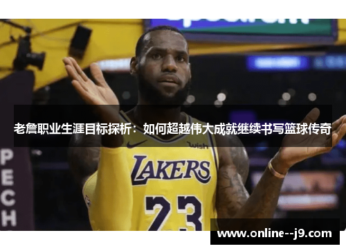 老詹职业生涯目标探析:如何超越伟大成就继续书写篮球传奇 老詹职业生涯目标探析:如何超越伟大成就继续书写篮球传奇