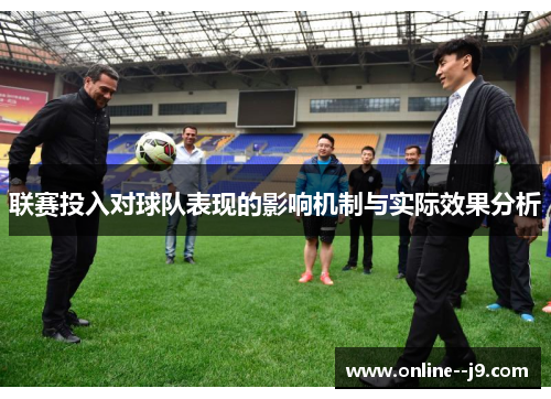 联赛投入对球队表现的影响机制与实际效果分析 联赛投入对球队表现的影响机制与实际效果分析
