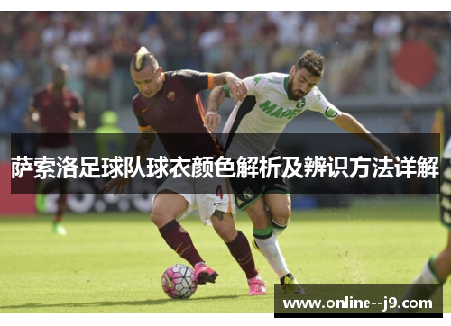 萨索洛足球队球衣颜色解析及辨识方法详解 萨索洛足球队球衣颜色解析及辨识方法详解