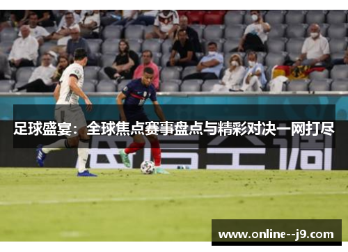 足球盛宴：全球焦点赛事盘点与精彩对决一网打尽