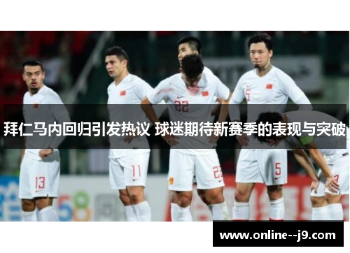拜仁马内回归引发热议 球迷期待新赛季的表现与突破