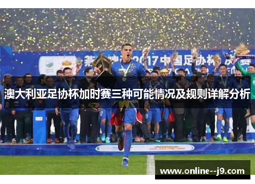 澳大利亚足协杯加时赛三种可能情况及规则详解分析