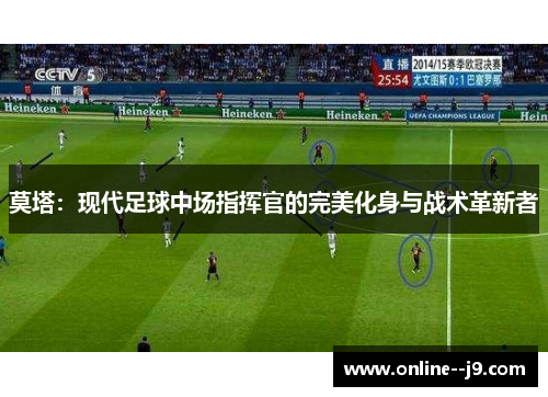 莫塔:现代足球中场指挥官的完美化身与战术革新者 莫塔:现代足球中场指挥官的完美化身与战术革新者