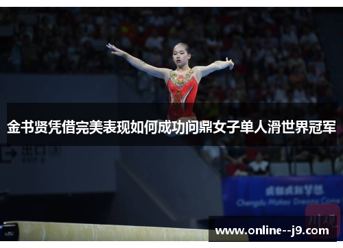 金书贤凭借完美表现如何成功问鼎女子单人滑世界冠军