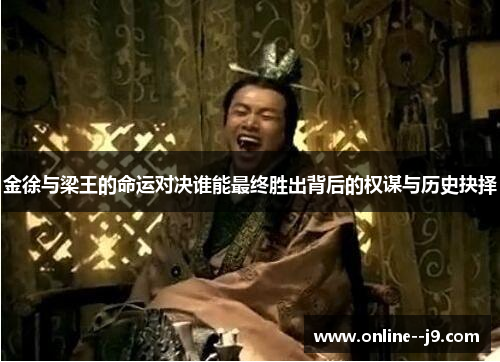 金徐与梁王的命运对决谁能最终胜出背后的权谋与历史抉择 金徐与梁王的命运对决谁能最终胜出背后的权谋与历史抉择