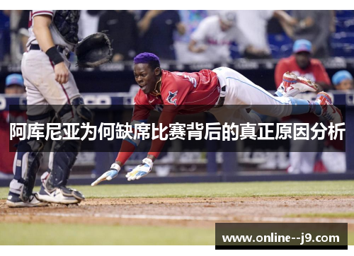 阿库尼亚为何缺席比赛背后的真正原因分析 阿库尼亚为何缺席比赛背后的真正原因分析