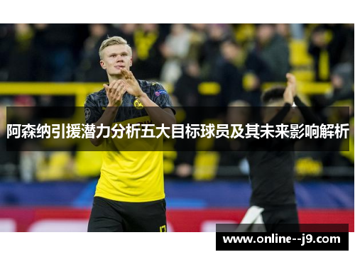 阿森纳引援潜力分析五大目标球员及其未来影响解析 阿森纳引援潜力分析五大目标球员及其未来影响解析
