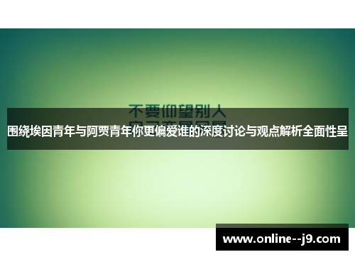 围绕埃因青年与阿贾青年你更偏爱谁的深度讨论与观点解析全面性呈