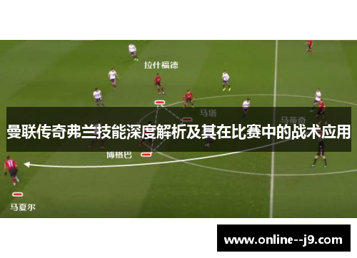 曼联传奇弗兰技能深度解析及其在比赛中的战术应用 曼联传奇弗兰技能深度解析及其在比赛中的战术应用