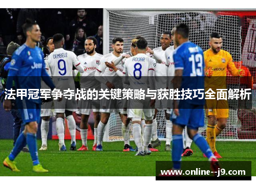法甲冠军争夺战的关键策略与获胜技巧全面解析