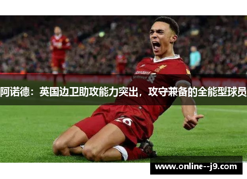 阿诺德:英国边卫助攻能力突出,攻守兼备的全能型球员 阿诺德:英国边卫助攻能力突出,攻守兼备的全能型球员
