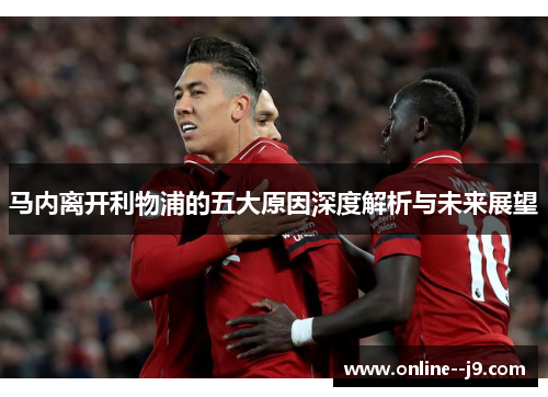 马内离开利物浦的五大原因深度解析与未来展望