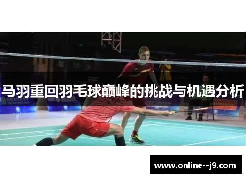 马羽重回羽毛球巅峰的挑战与机遇分析