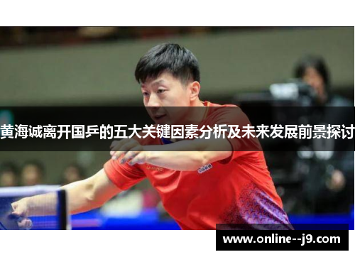 黄海诚离开国乒的五大关键因素分析及未来发展前景探讨 黄海诚离开国乒的五大关键因素分析及未来发展前景探讨
