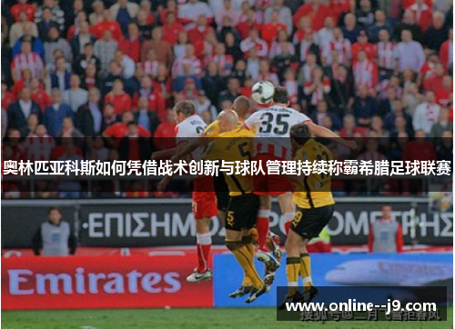 奥林匹亚科斯如何凭借战术创新与球队管理持续称霸希腊足球联赛