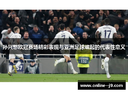 孙兴慜欧冠赛场精彩表现与亚洲足球崛起的代表性意义 孙兴慜欧冠赛场精彩表现与亚洲足球崛起的代表性意义