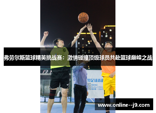 弗劳尔斯篮球精英挑战赛：激情碰撞顶级球员共赴篮球巅峰之战