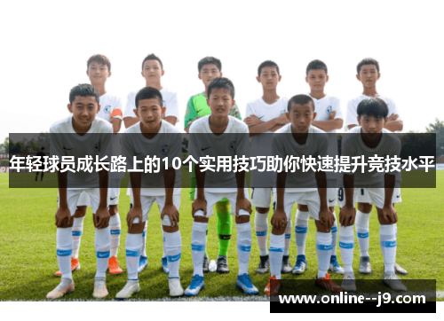 年轻球员成长路上的10个实用技巧助你快速提升竞技水平