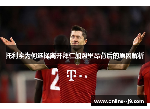 托利索为何选择离开拜仁加盟里昂背后的原因解析