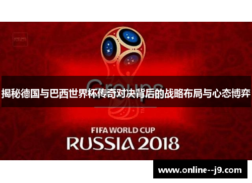 揭秘德国与巴西世界杯传奇对决背后的战略布局与心态博弈