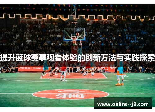 提升篮球赛事观看体验的创新方法与实践探索