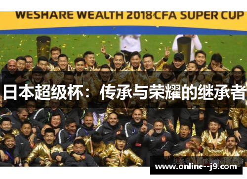 日本超级杯:传承与荣耀的继承者 日本超级杯:传承与荣耀的继承者