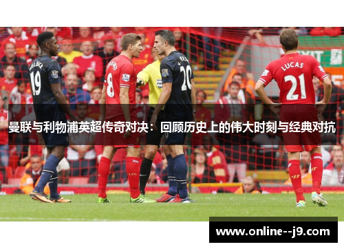 曼联与利物浦英超传奇对决：回顾历史上的伟大时刻与经典对抗