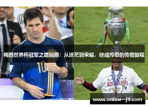 梅西世界杯冠军之路回顾：从迷茫到荣耀，终成传奇的传奇旅程