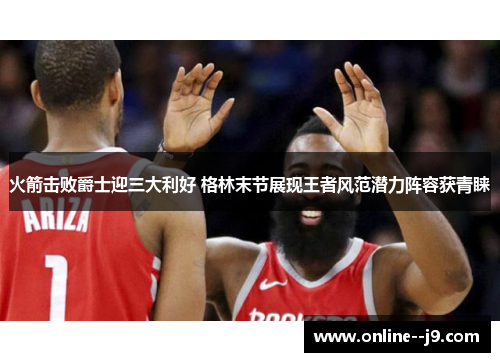 火箭击败爵士迎三大利好 格林末节展现王者风范潜力阵容获青睐