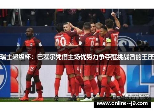 瑞士超级杯：巴塞尔凭借主场优势力争夺冠挑战者的王座