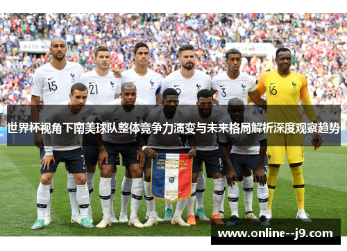 世界杯视角下南美球队整体竞争力演变与未来格局解析深度观察趋势 世界杯视角下南美球队整体竞争力演变与未来格局解析深度观察趋势