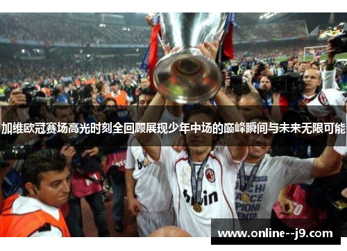 加维欧冠赛场高光时刻全回顾展现少年中场的巅峰瞬间与未来无限可能 加维欧冠赛场高光时刻全回顾展现少年中场的巅峰瞬间与未来无限可能