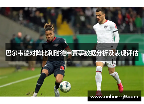 巴尔韦德对阵比利时德甲赛事数据分析及表现评估 巴尔韦德对阵比利时德甲赛事数据分析及表现评估