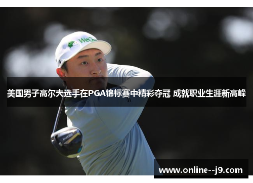 美国男子高尔夫选手在PGA锦标赛中精彩夺冠 成就职业生涯新高峰 美国男子高尔夫选手在PGA锦标赛中精彩夺冠 成就职业生涯新高峰