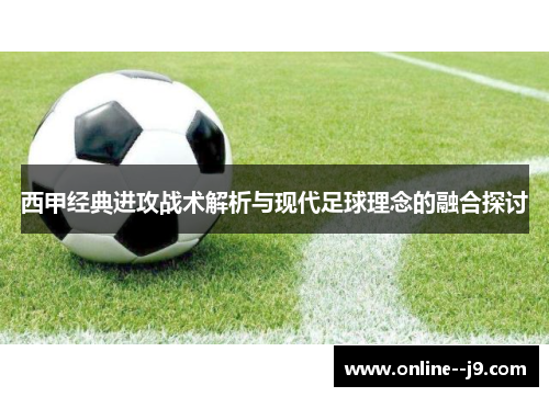 西甲经典进攻战术解析与现代足球理念的融合探讨