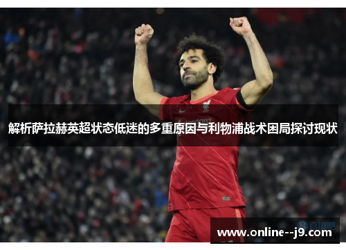解析萨拉赫英超状态低迷的多重原因与利物浦战术困局探讨现状