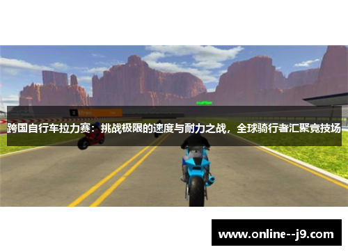 跨国自行车拉力赛：挑战极限的速度与耐力之战，全球骑行者汇聚竞技场