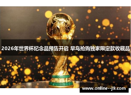 2026年世界杯纪念品预售开启 早鸟抢购独家限定款收藏品