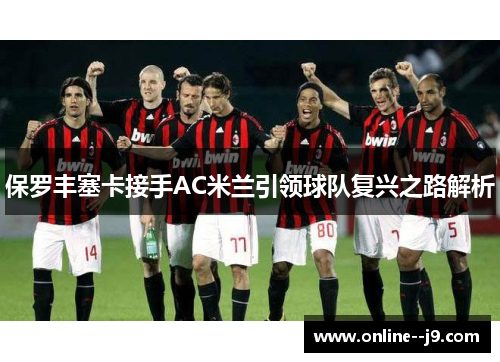 保罗丰塞卡接手AC米兰引领球队复兴之路解析 保罗丰塞卡接手AC米兰引领球队复兴之路解析