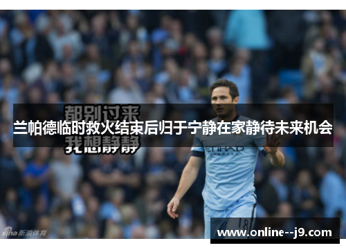 兰帕德临时救火结束后归于宁静在家静待未来机会 兰帕德临时救火结束后归于宁静在家静待未来机会