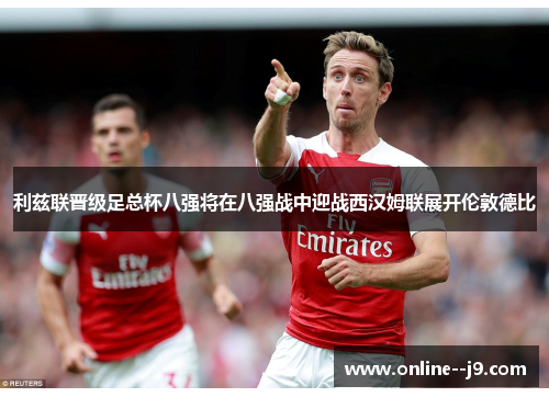 利兹联晋级足总杯八强将在八强战中迎战西汉姆联展开伦敦德比