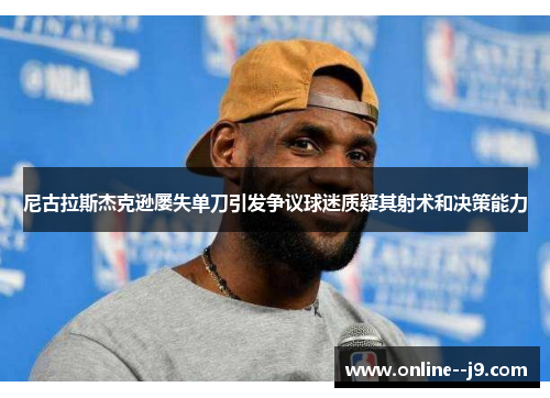 尼古拉斯杰克逊屡失单刀引发争议球迷质疑其射术和决策能力