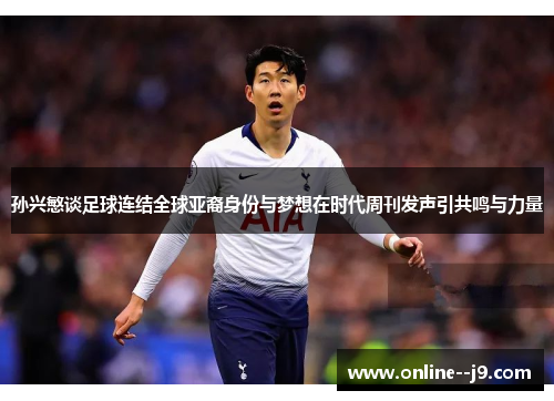 孙兴慜谈足球连结全球亚裔身份与梦想在时代周刊发声引共鸣与力量