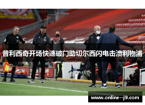 普利西奇开场快速破门助切尔西闪电击溃利物浦