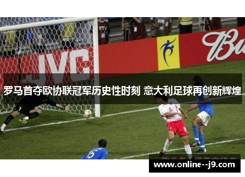 罗马首夺欧协联冠军历史性时刻 意大利足球再创新辉煌 罗马首夺欧协联冠军历史性时刻 意大利足球再创新辉煌