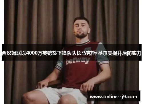 西汉姆联以4000万英镑签下狼队队长马克斯·基尔曼提升后防实力