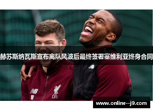 赫苏斯纳瓦斯宣布离队风波后最终签署塞维利亚终身合同